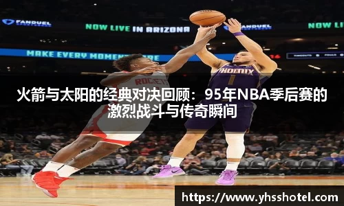 火箭与太阳的经典对决回顾：95年NBA季后赛的激烈战斗与传奇瞬间