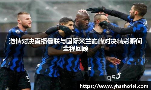 激情对决直播曼联与国际米兰巅峰对决精彩瞬间全程回顾