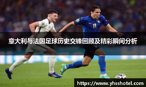 意大利与法国足球历史交锋回顾及精彩瞬间分析