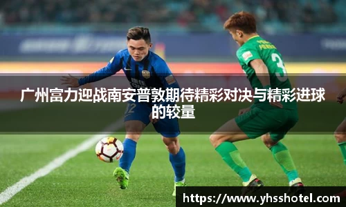 广州富力迎战南安普敦期待精彩对决与精彩进球的较量