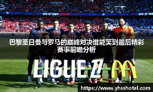 巴黎圣日曼与罗马的巅峰对决谁能笑到最后精彩赛事前瞻分析