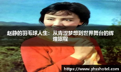 赵静的羽毛球人生：从青涩梦想到世界舞台的辉煌旅程