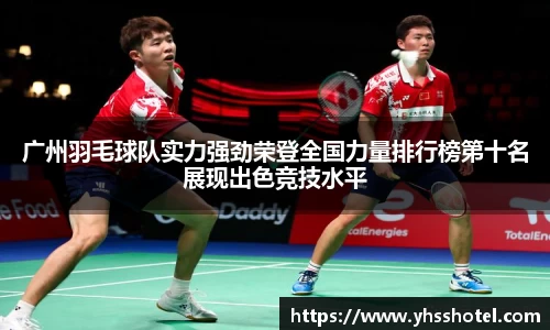 广州羽毛球队实力强劲荣登全国力量排行榜第十名展现出色竞技水平
