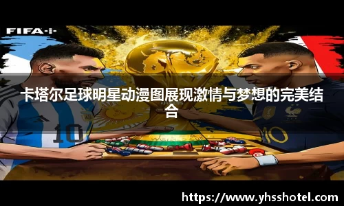 卡塔尔足球明星动漫图展现激情与梦想的完美结合