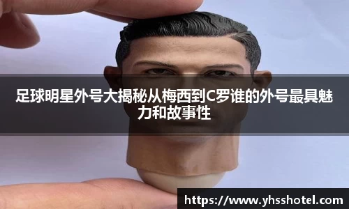足球明星外号大揭秘从梅西到C罗谁的外号最具魅力和故事性