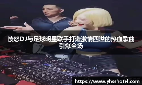 愤怒DJ与足球明星联手打造激情四溢的热血歌曲引爆全场