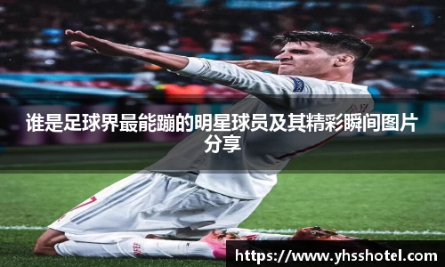 谁是足球界最能蹦的明星球员及其精彩瞬间图片分享