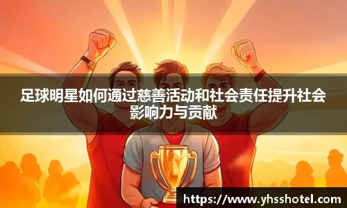 足球明星如何通过慈善活动和社会责任提升社会影响力与贡献