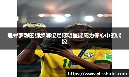 追寻梦想的脚步哪位足球明星能成为你心中的偶像
